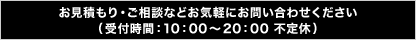 お見積もり・ご相談などお気軽にお問い合わせください（受付時間：10：00～20：00 不定休）